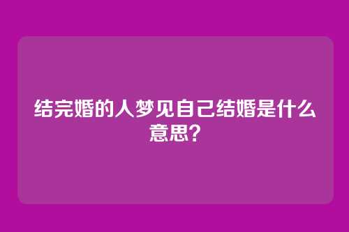 结完婚的人梦见自己结婚是什么意思?