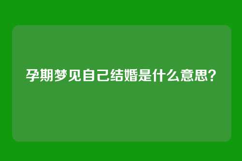孕期梦见自己结婚是什么意思?