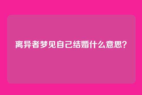 离异者梦见自己结婚什么意思?