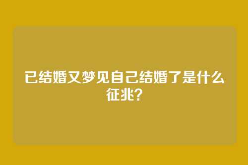 已结婚又梦见自己结婚了是什么征兆?