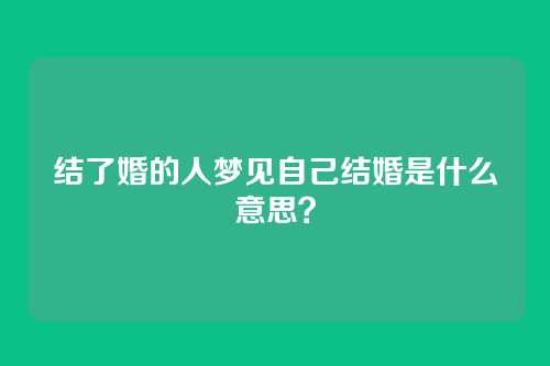 结了婚的人梦见自己结婚是什么意思?
