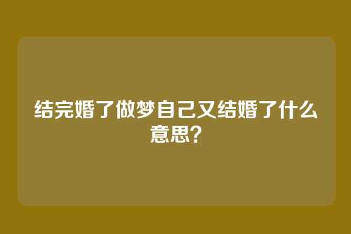 结完婚了做梦自己又结婚了什么意思?