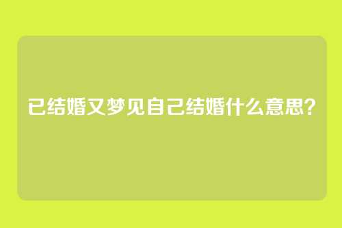 已结婚又梦见自己结婚什么意思?