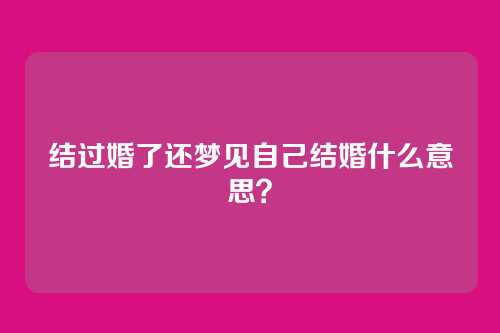 结过婚了还梦见自己结婚什么意思?