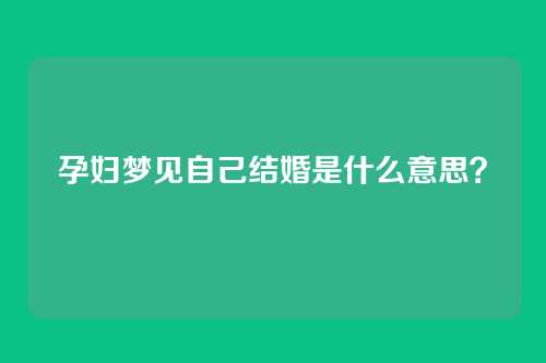 孕妇梦见自己结婚是什么意思?