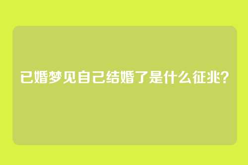 已婚梦见自己结婚了是什么征兆?