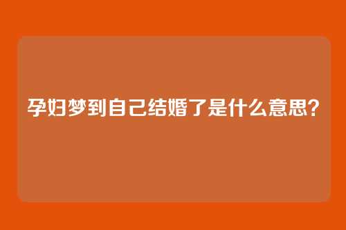 孕妇梦到自己结婚了是什么意思?