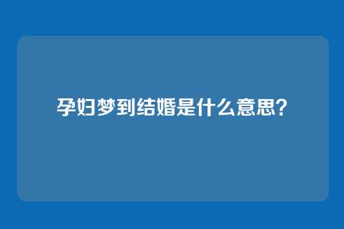 孕妇梦到结婚是什么意思?