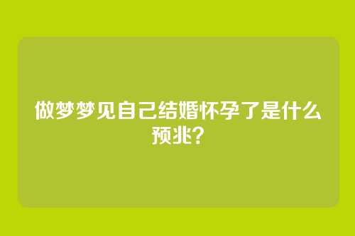做梦梦见自己结婚怀孕了是什么预兆?