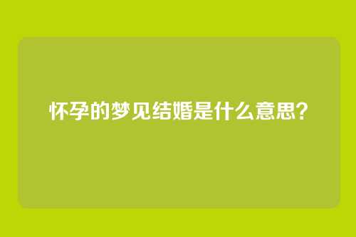 怀孕的梦见结婚是什么意思?