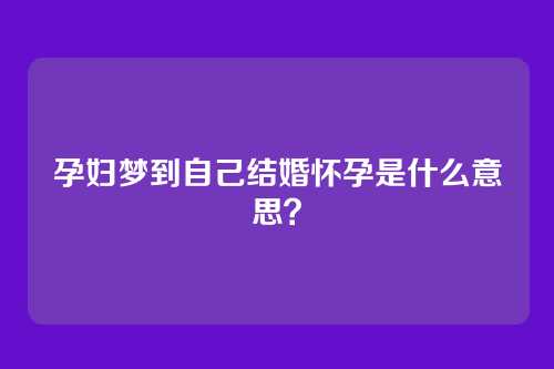 孕妇梦到自己结婚怀孕是什么意思?