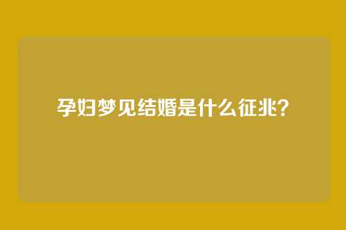 孕妇梦见结婚是什么征兆?