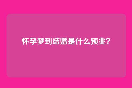 怀孕梦到结婚是什么预兆?
