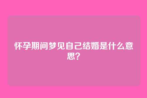 怀孕期间梦见自己结婚是什么意思?