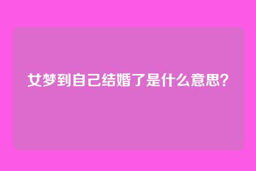 女梦到自己结婚了是什么意思?