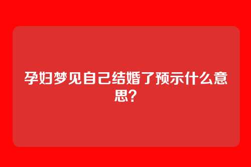 孕妇梦见自己结婚了预示什么意思?