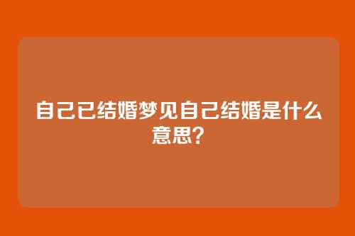 自己已结婚梦见自己结婚是什么意思?