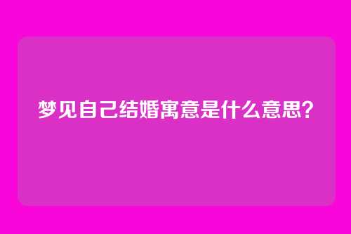 梦见自己结婚寓意是什么意思?