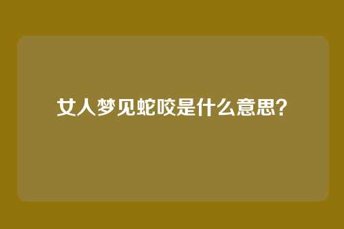 女人梦见蛇咬是什么意思?