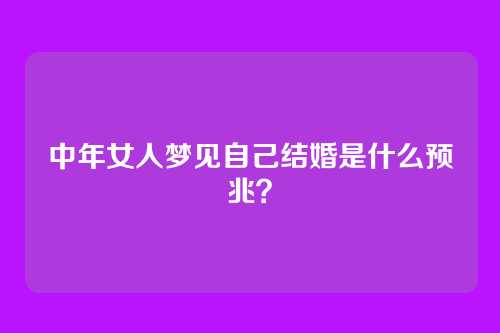 中年女人梦见自己结婚是什么预兆?