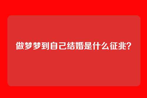 做梦梦到自己结婚是什么征兆?