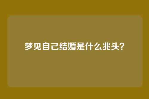 梦见自己结婚是什么兆头?
