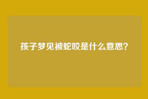 孩子梦见被蛇咬是什么意思?