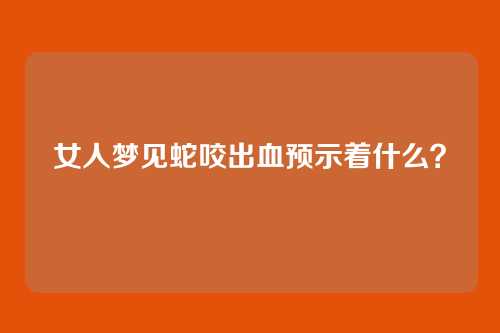 女人梦见蛇咬出血预示着什么?
