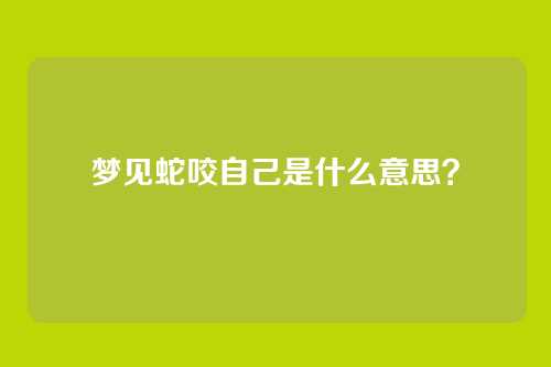 梦见蛇咬自己是什么意思?