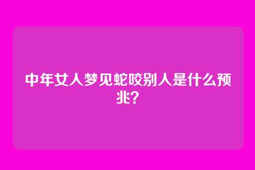 中年女人梦见蛇咬别人是什么预兆?