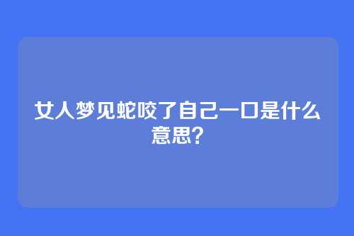 女人梦见蛇咬了自己一口是什么意思?