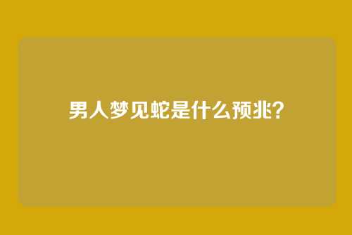 男人梦见蛇是什么预兆?