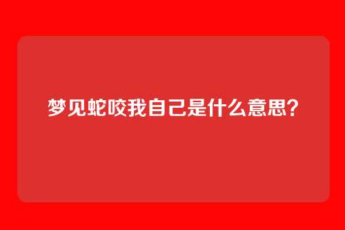 梦见蛇咬我自己是什么意思?