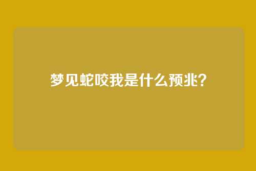 梦见蛇咬我是什么预兆?