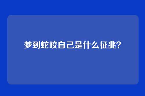 梦到蛇咬自己是什么征兆?