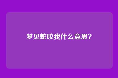 梦见蛇咬我什么意思?