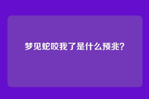 梦见蛇咬我了是什么预兆?