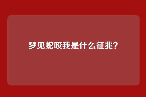 梦见蛇咬我是什么征兆?