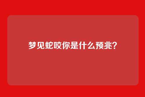 梦见蛇咬你是什么预兆?