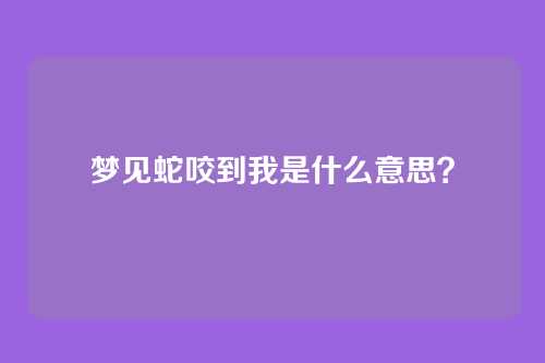 梦见蛇咬到我是什么意思？