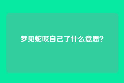 梦见蛇咬自己了什么意思?