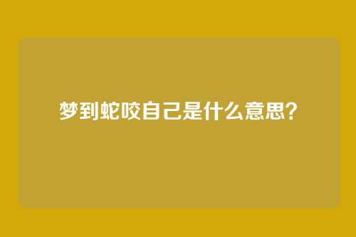 梦到蛇咬自己是什么意思?