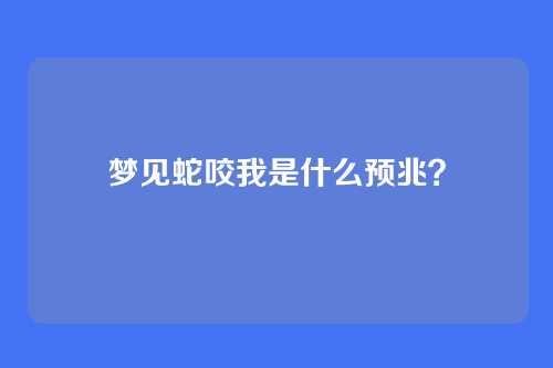 梦见蛇咬我是什么预兆?