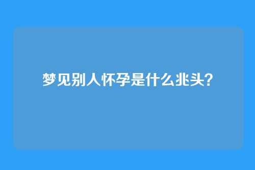梦见别人怀孕是什么兆头？