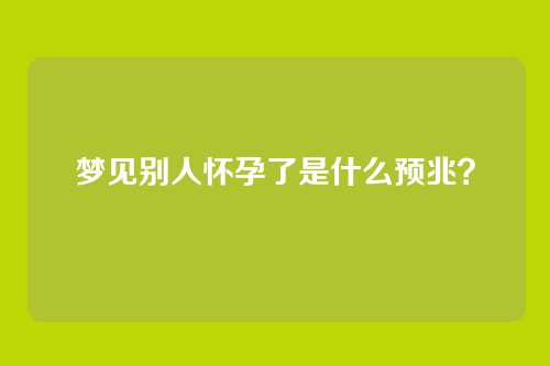 梦见别人怀孕了是什么预兆？