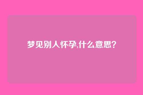 梦见别人怀孕,什么意思？