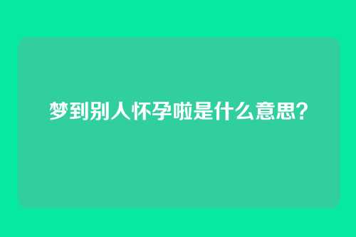 梦到别人怀孕啦是什么意思？