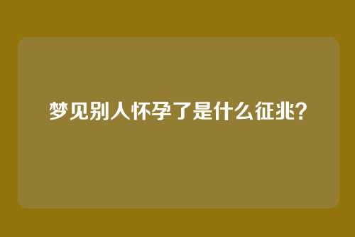 梦见别人怀孕了是什么征兆？