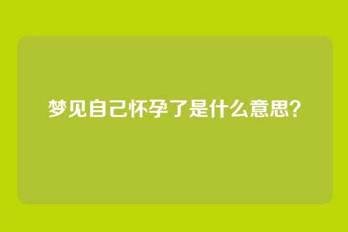 梦见自己怀孕了是什么意思？