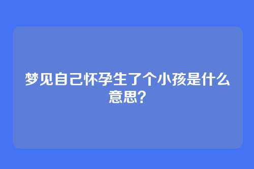 梦见自己怀孕生了个小孩是什么意思?